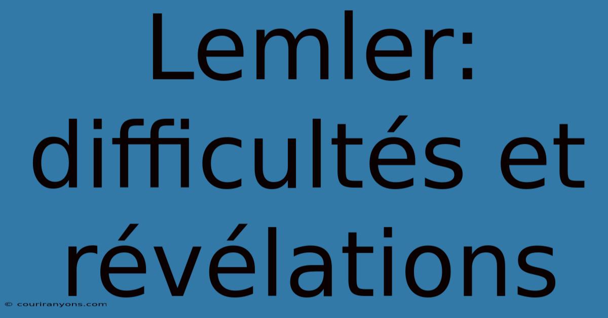 Lemler: Difficultés Et Révélations