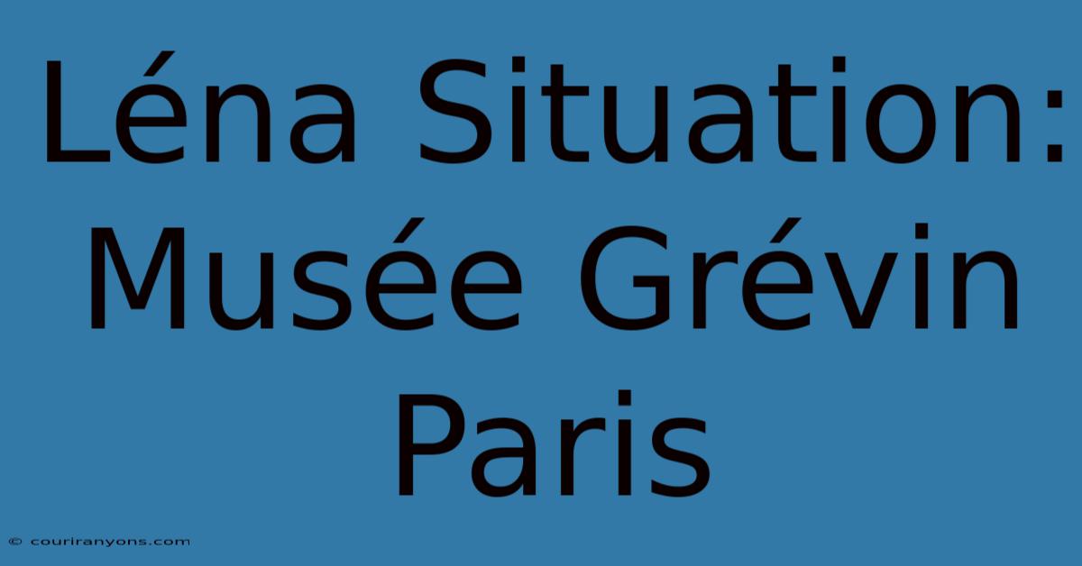 Léna Situation: Musée Grévin Paris