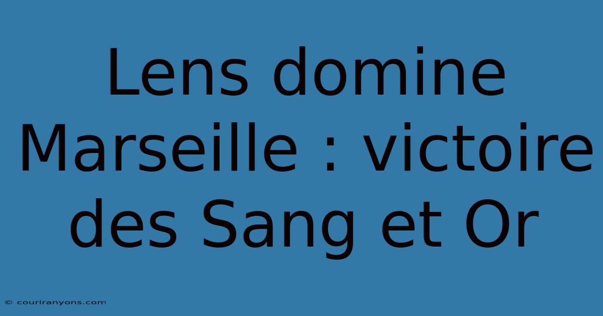 Lens Domine Marseille : Victoire Des Sang Et Or