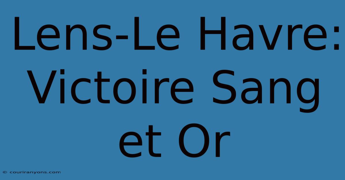 Lens-Le Havre: Victoire Sang Et Or