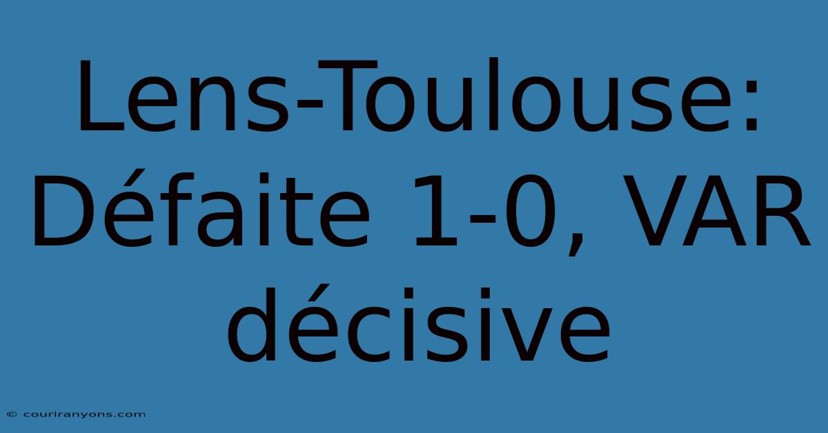 Lens-Toulouse: Défaite 1-0, VAR Décisive