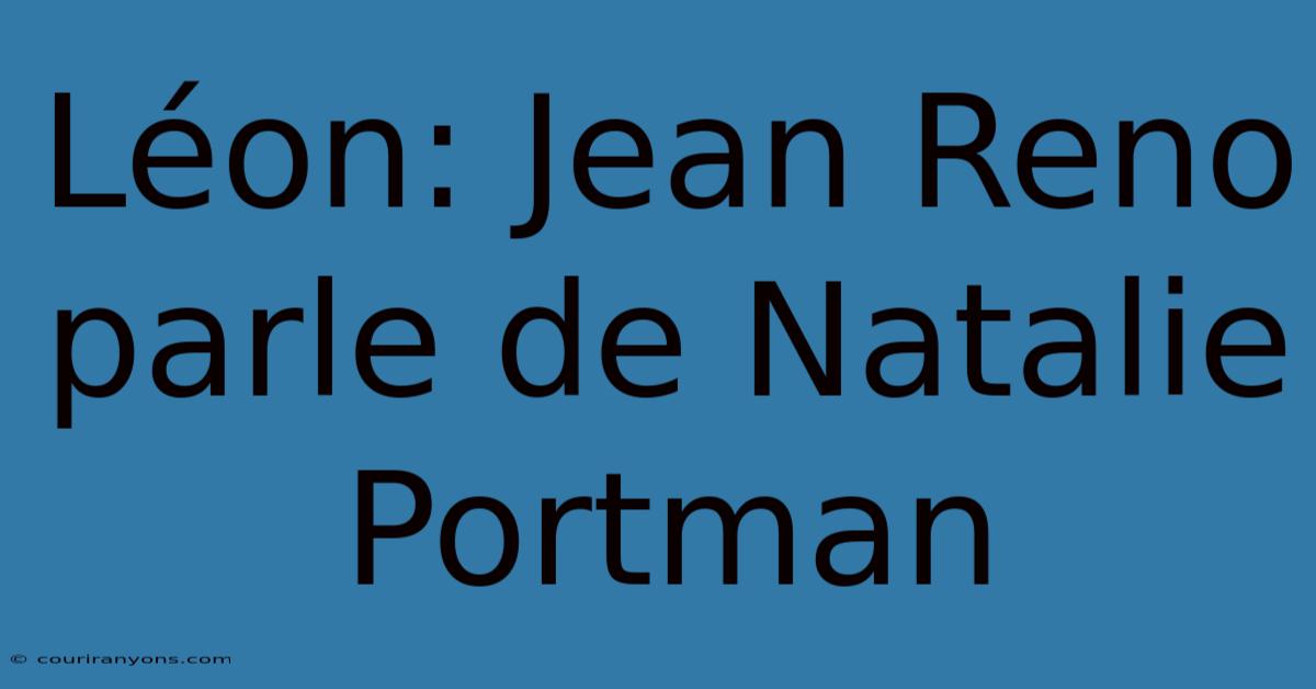 Léon: Jean Reno Parle De Natalie Portman