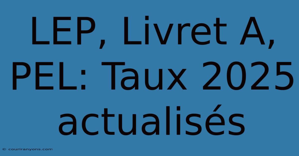 LEP, Livret A, PEL: Taux 2025 Actualisés