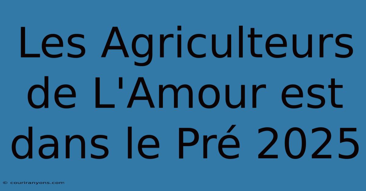 Les Agriculteurs De L'Amour Est Dans Le Pré 2025