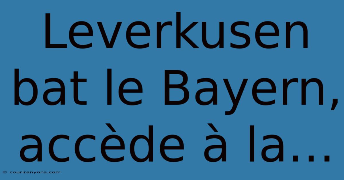 Leverkusen Bat Le Bayern, Accède À La…