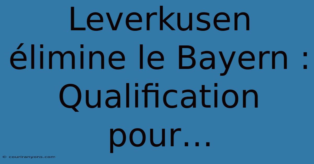 Leverkusen Élimine Le Bayern : Qualification Pour…