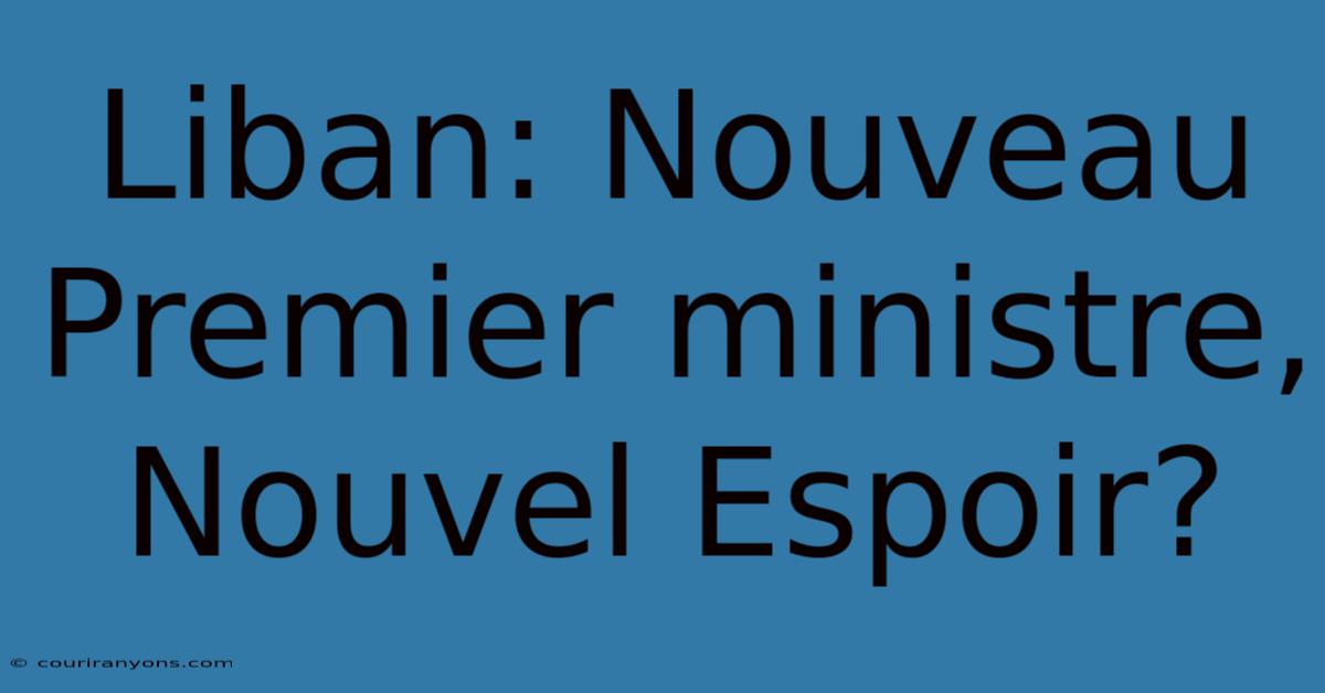 Liban: Nouveau Premier Ministre, Nouvel Espoir?