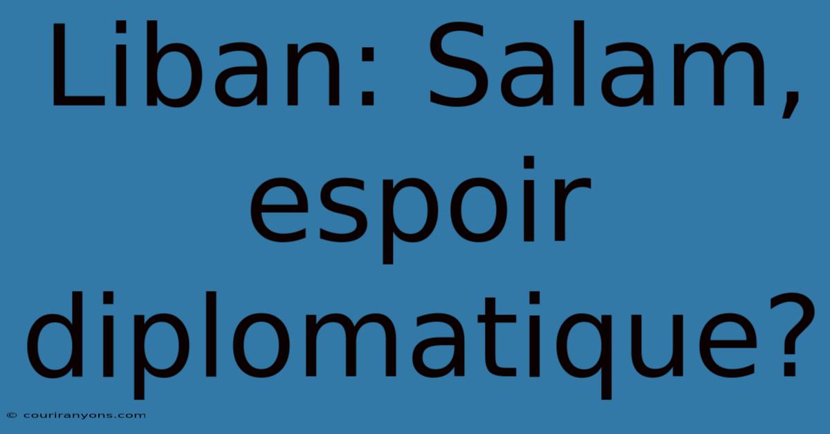 Liban: Salam, Espoir Diplomatique?