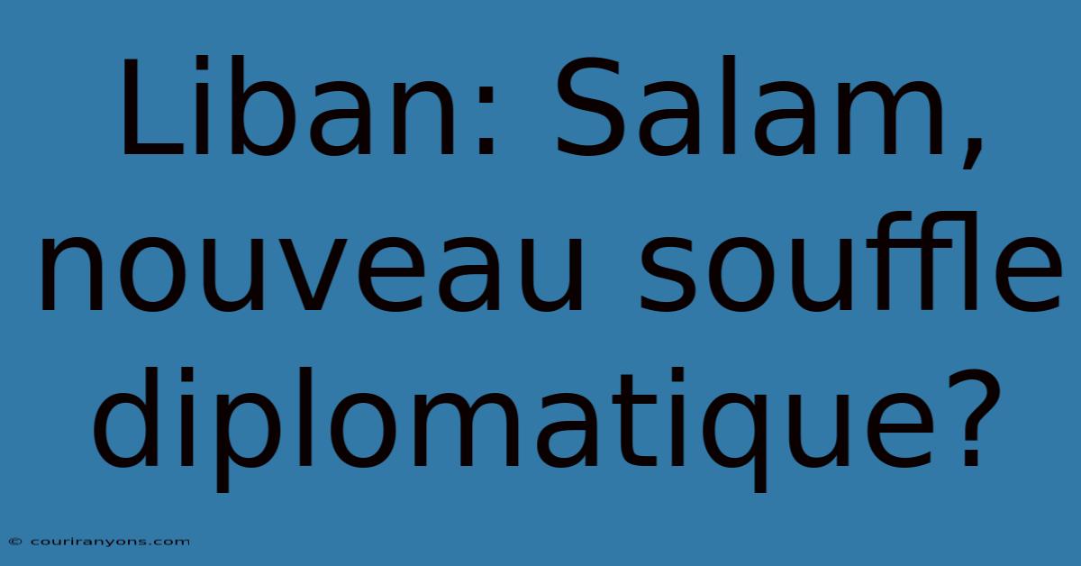 Liban: Salam, Nouveau Souffle Diplomatique?