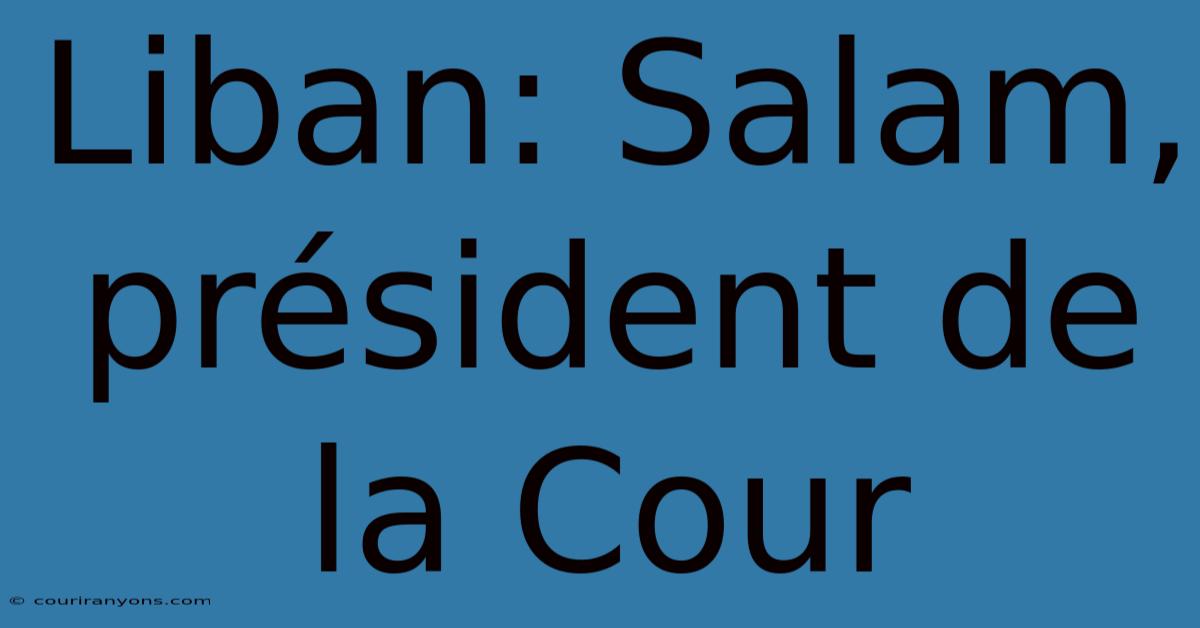 Liban: Salam, Président De La Cour