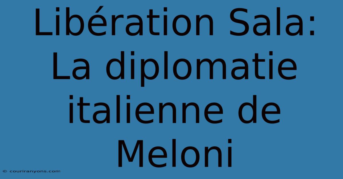 Libération Sala: La Diplomatie Italienne De Meloni