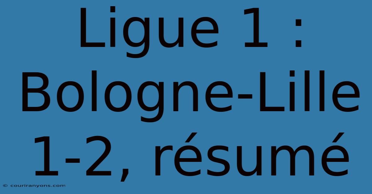 Ligue 1 : Bologne-Lille 1-2, Résumé