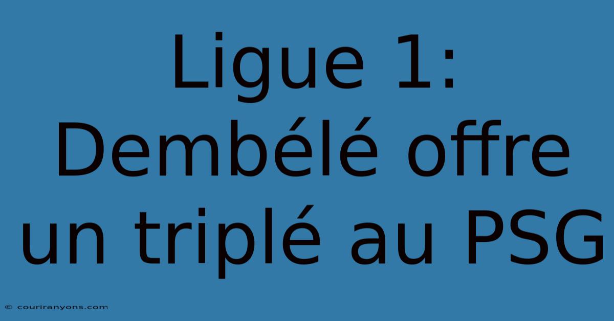 Ligue 1: Dembélé Offre Un Triplé Au PSG