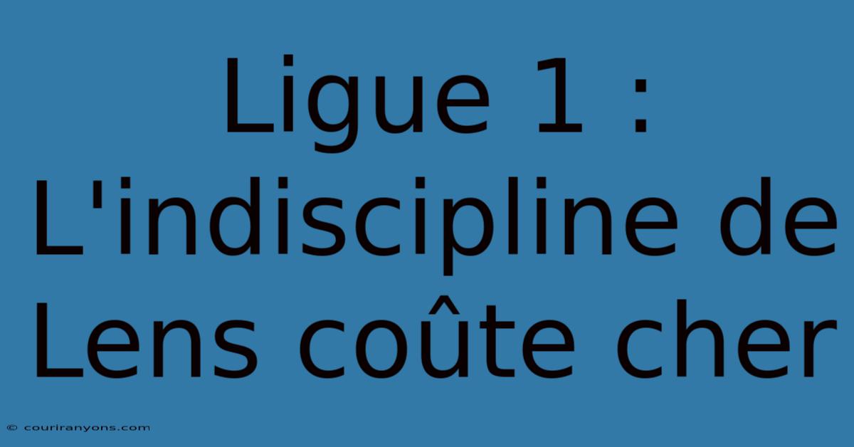 Ligue 1 : L'indiscipline De Lens Coûte Cher