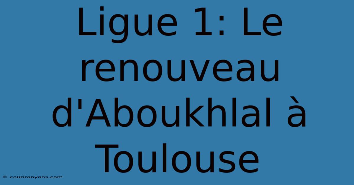 Ligue 1: Le Renouveau D'Aboukhlal À Toulouse