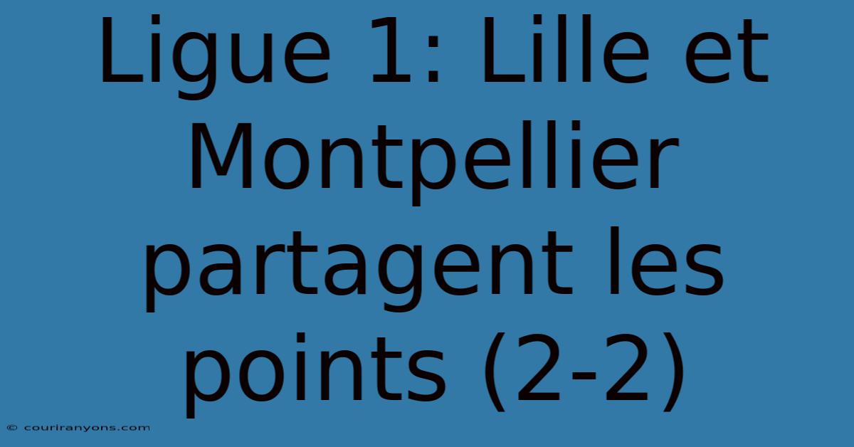 Ligue 1: Lille Et Montpellier Partagent Les Points (2-2)