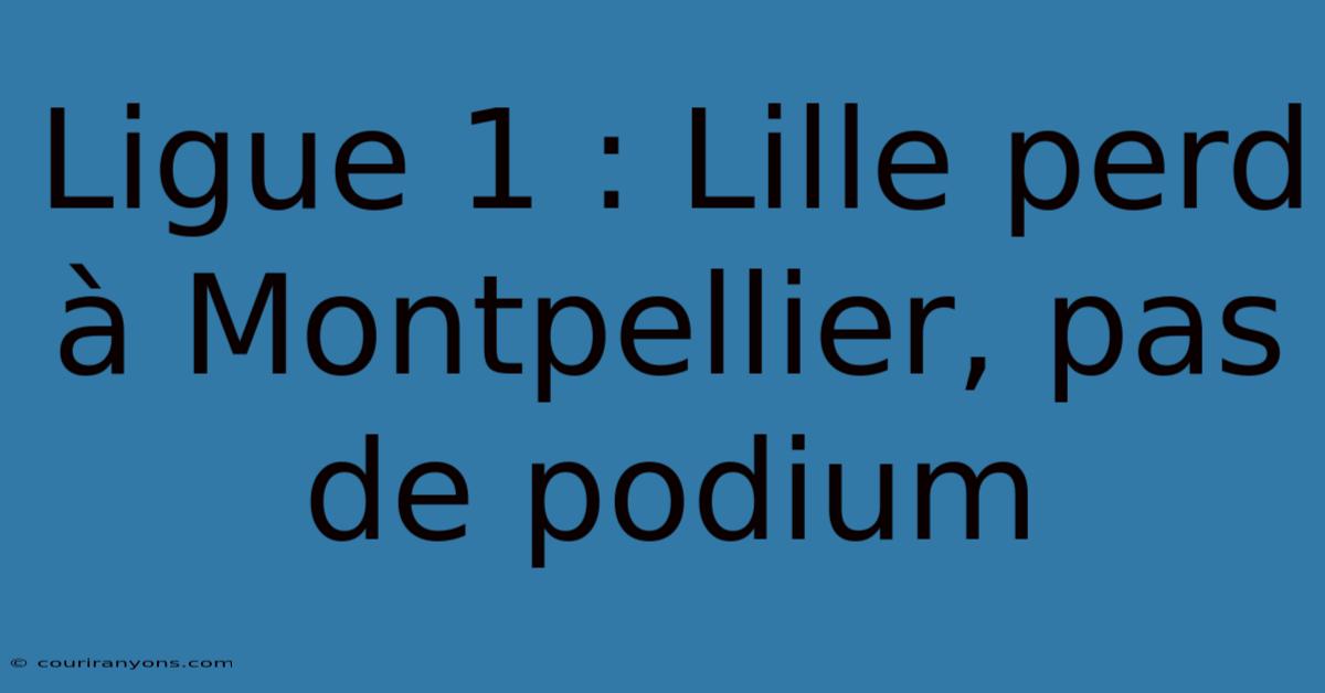 Ligue 1 : Lille Perd À Montpellier, Pas De Podium