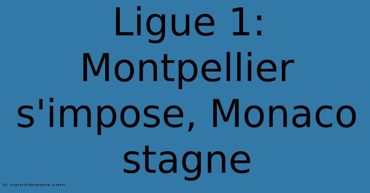 Ligue 1: Montpellier S'impose, Monaco Stagne