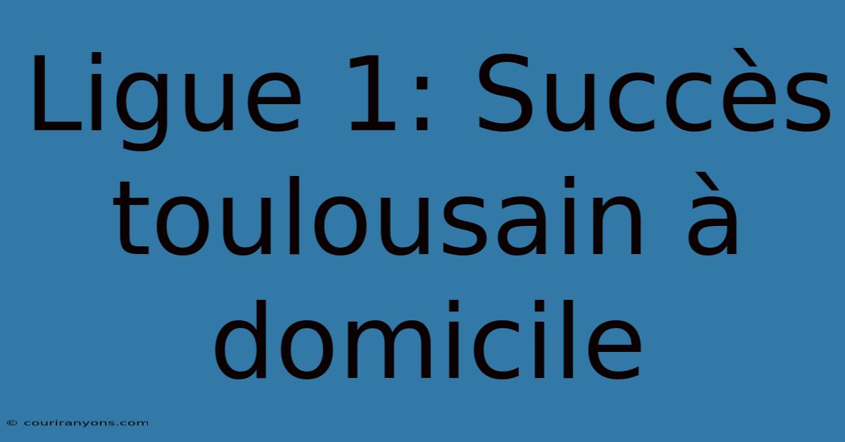 Ligue 1: Succès Toulousain À Domicile