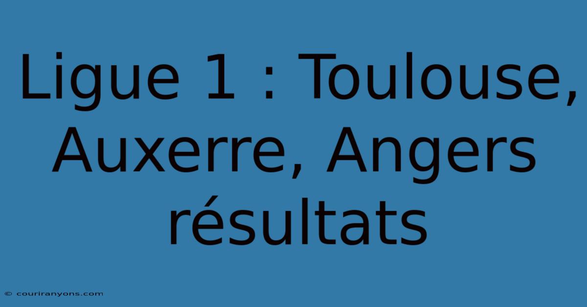 Ligue 1 : Toulouse, Auxerre, Angers Résultats