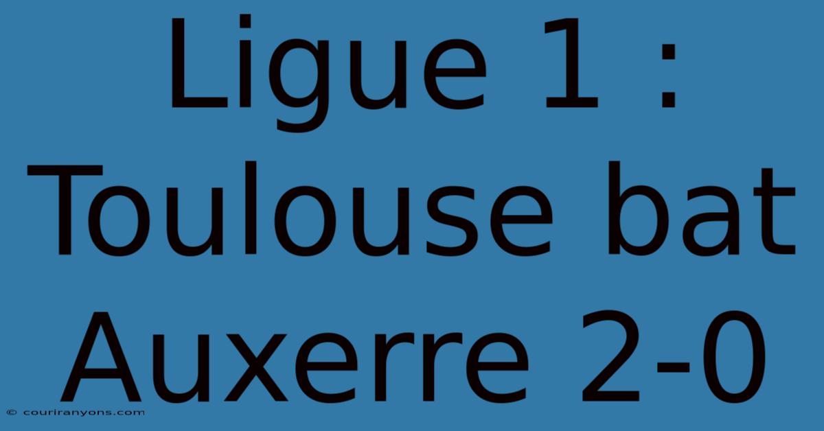 Ligue 1 : Toulouse Bat Auxerre 2-0