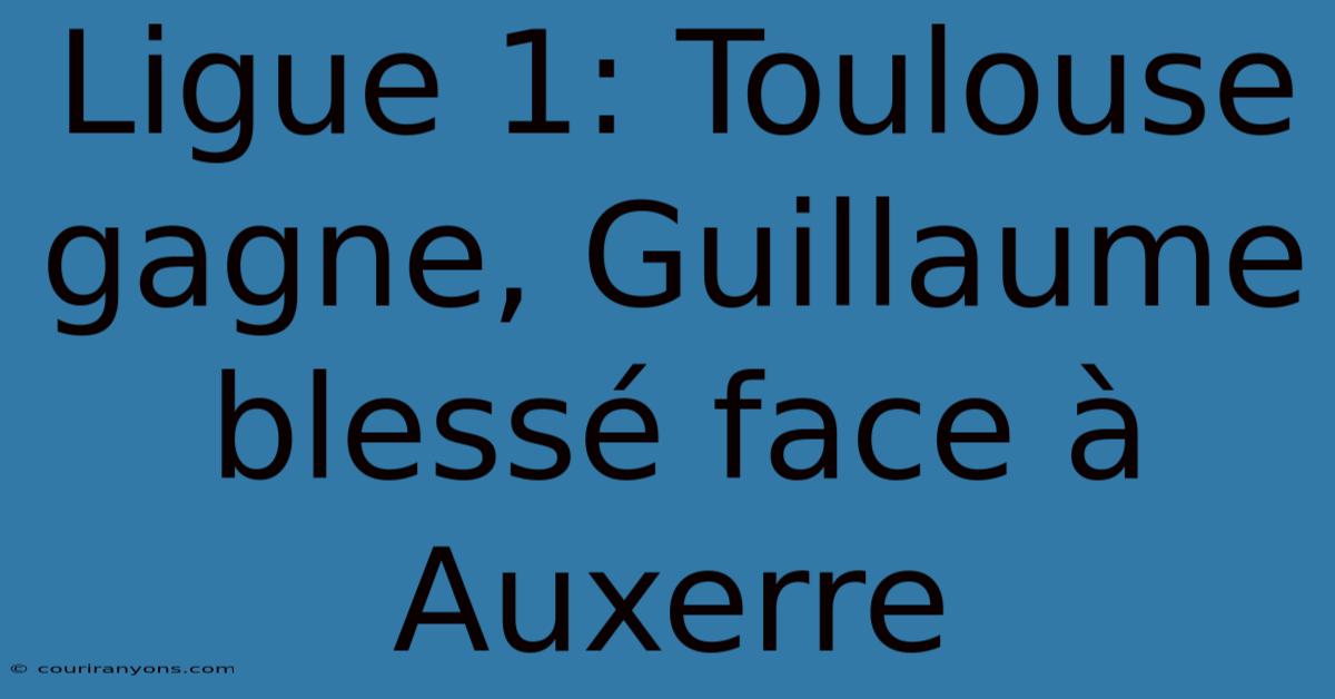 Ligue 1: Toulouse Gagne, Guillaume Blessé Face À Auxerre