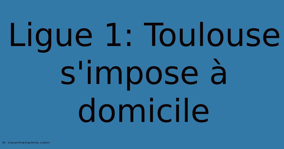 Ligue 1: Toulouse S'impose À Domicile