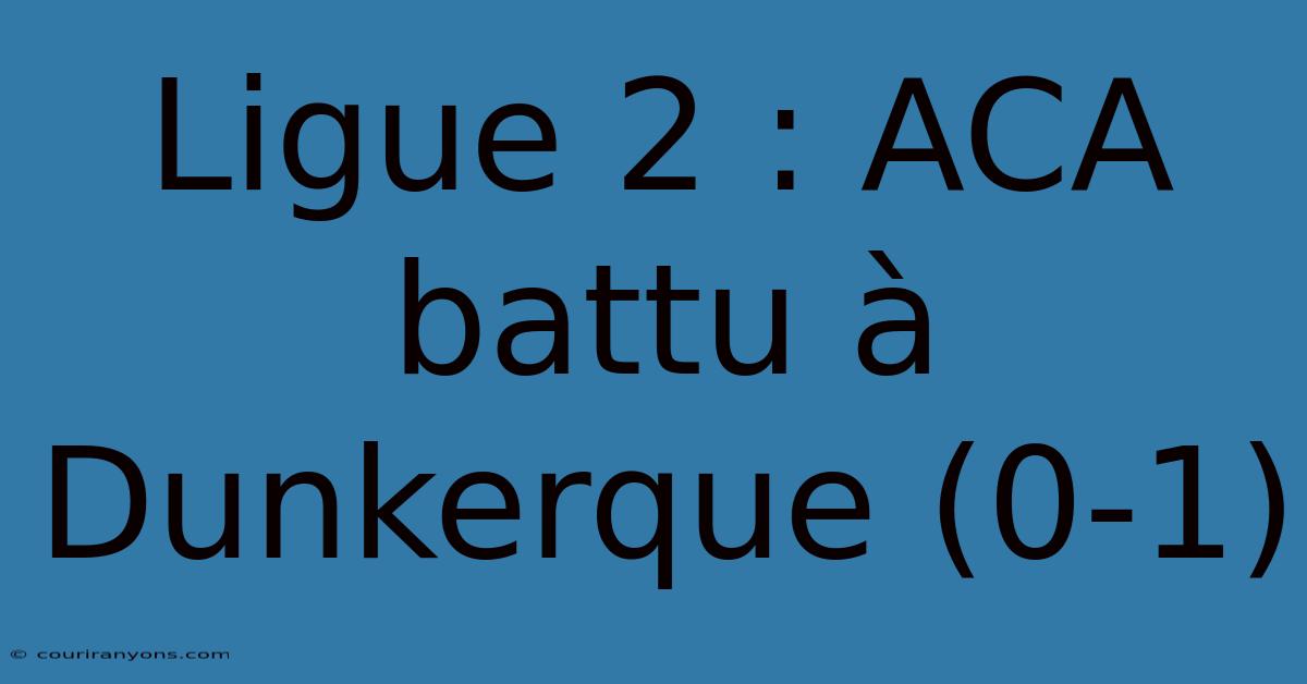 Ligue 2 : ACA Battu À Dunkerque (0-1)