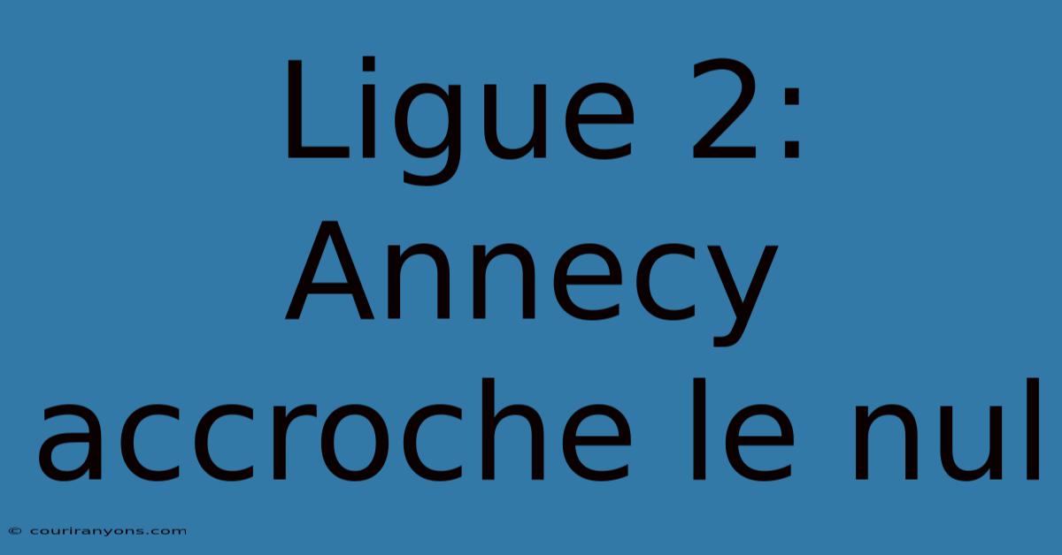 Ligue 2: Annecy Accroche Le Nul