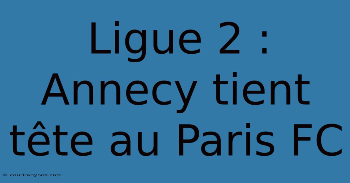 Ligue 2 : Annecy Tient Tête Au Paris FC