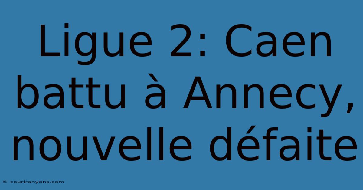 Ligue 2: Caen Battu À Annecy, Nouvelle Défaite