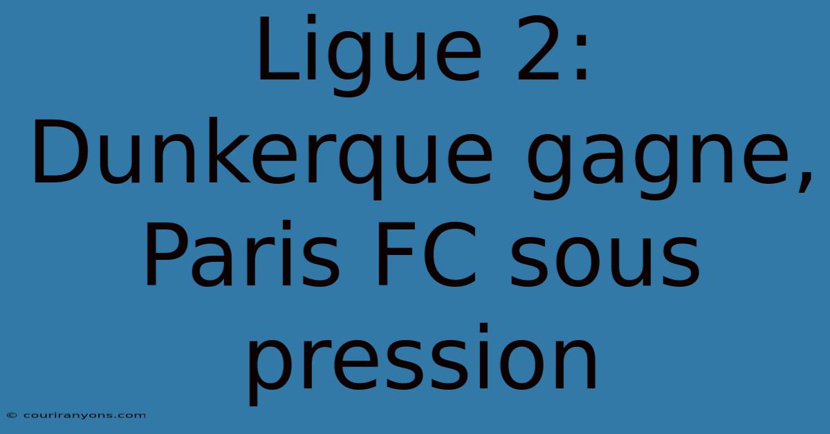 Ligue 2: Dunkerque Gagne, Paris FC Sous Pression