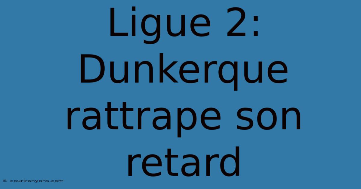 Ligue 2: Dunkerque Rattrape Son Retard