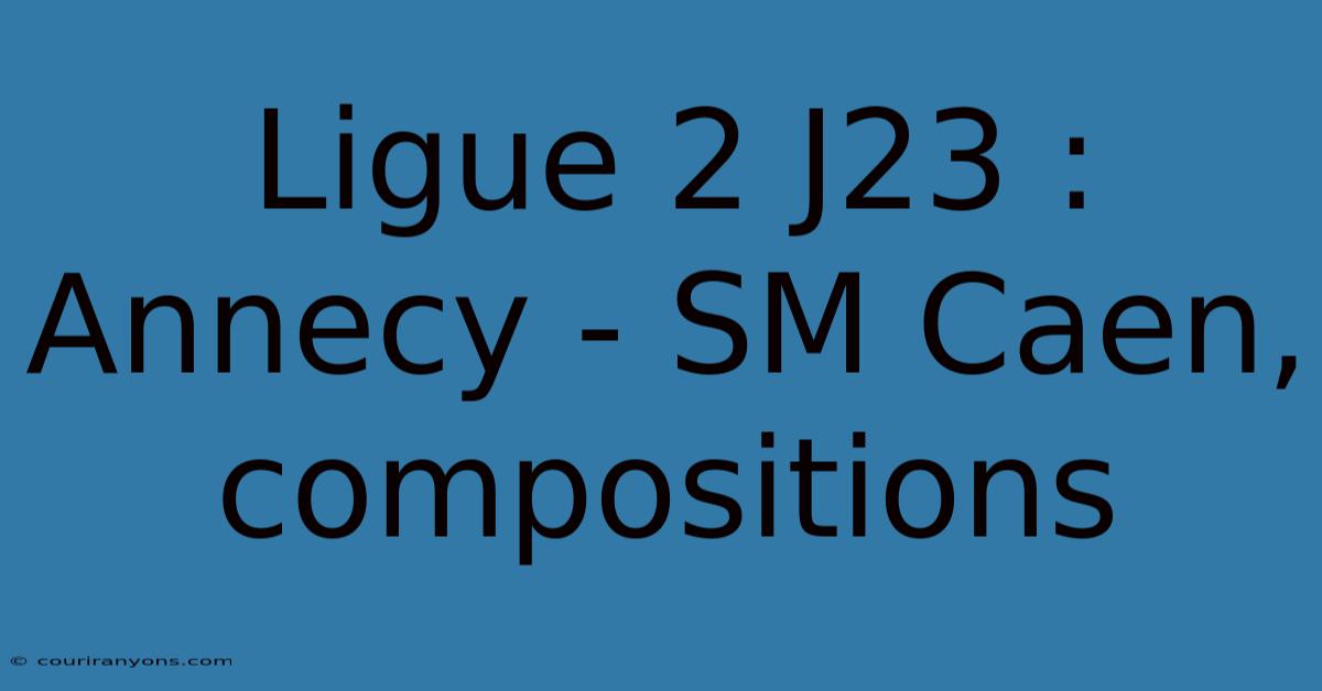 Ligue 2 J23 : Annecy - SM Caen, Compositions