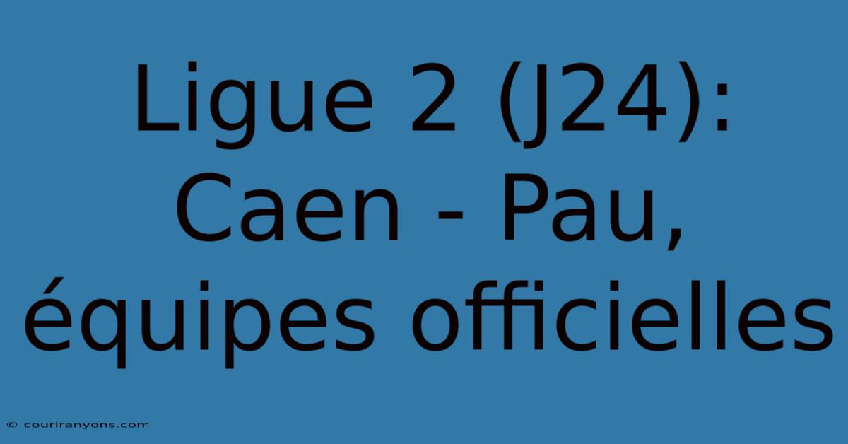 Ligue 2 (J24): Caen - Pau, Équipes Officielles