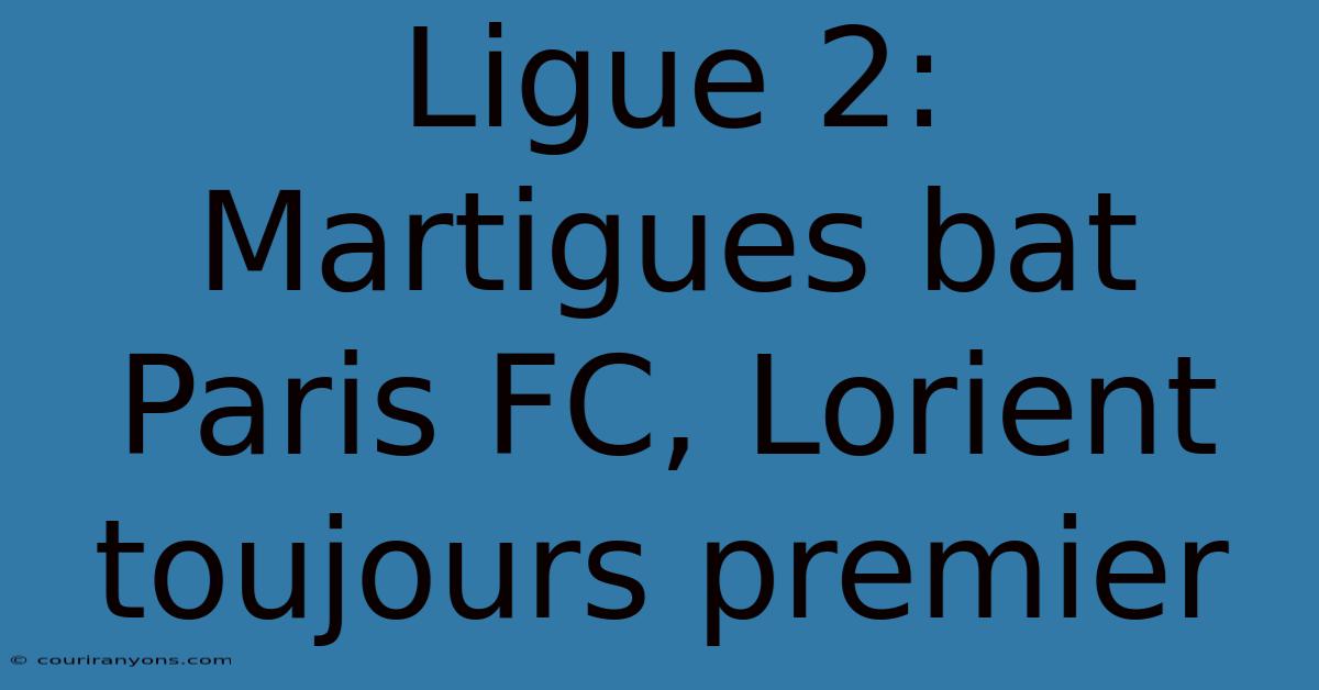 Ligue 2:  Martigues Bat Paris FC, Lorient Toujours Premier