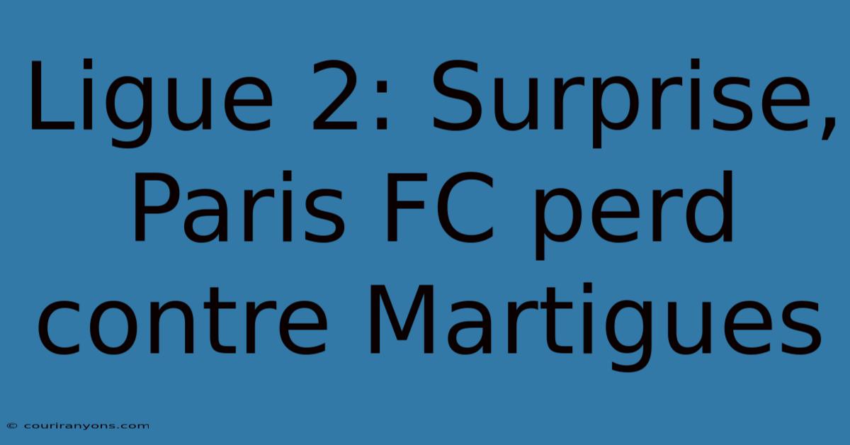 Ligue 2: Surprise, Paris FC Perd Contre Martigues