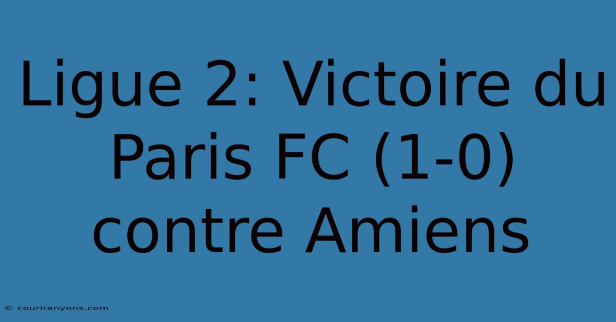 Ligue 2: Victoire Du Paris FC (1-0) Contre Amiens