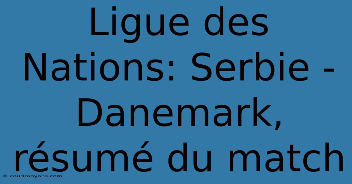 Ligue Des Nations: Serbie - Danemark, Résumé Du Match