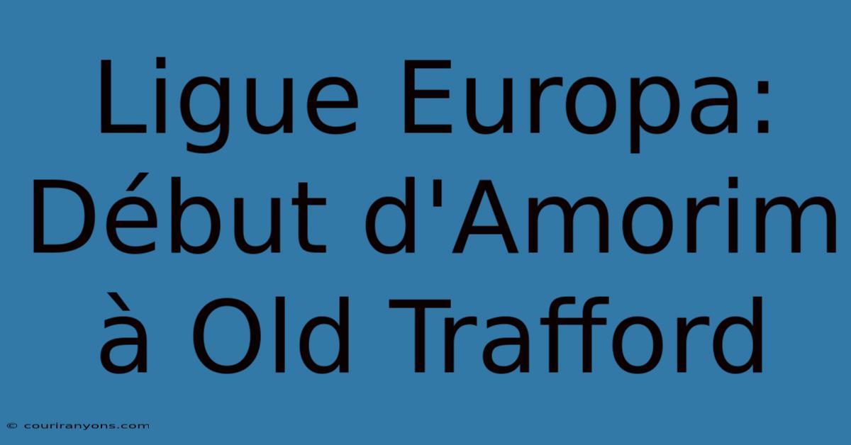 Ligue Europa: Début D'Amorim À Old Trafford