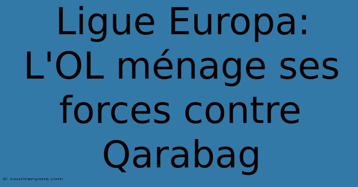 Ligue Europa: L'OL Ménage Ses Forces Contre Qarabag