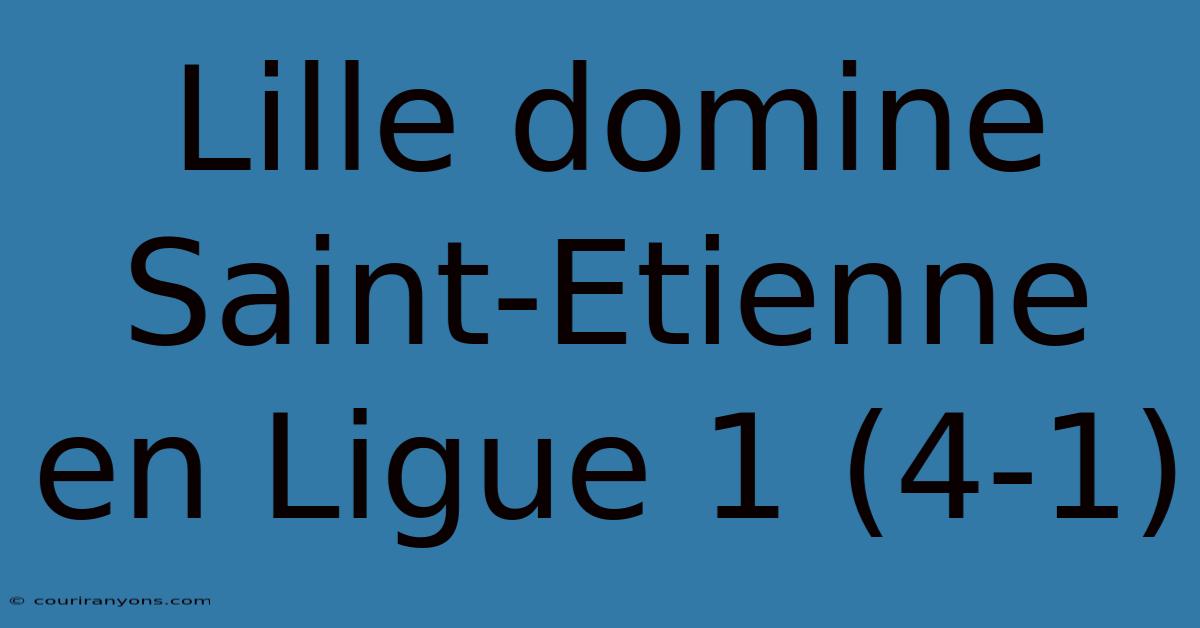 Lille Domine Saint-Etienne En Ligue 1 (4-1)