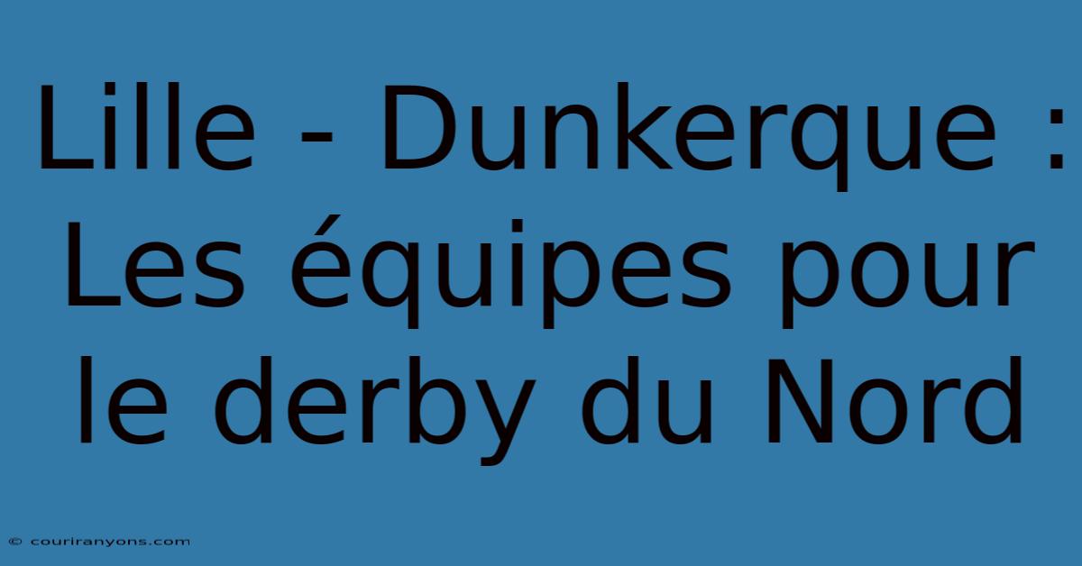 Lille - Dunkerque : Les Équipes Pour Le Derby Du Nord