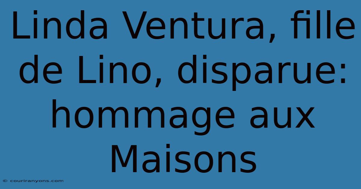 Linda Ventura, Fille De Lino, Disparue: Hommage Aux Maisons