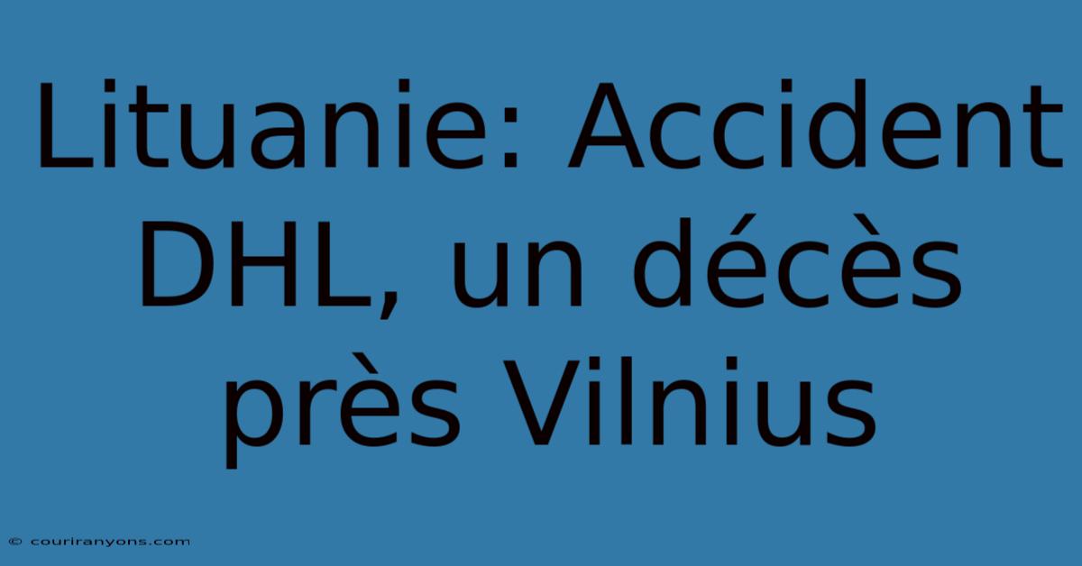 Lituanie: Accident DHL, Un Décès Près Vilnius