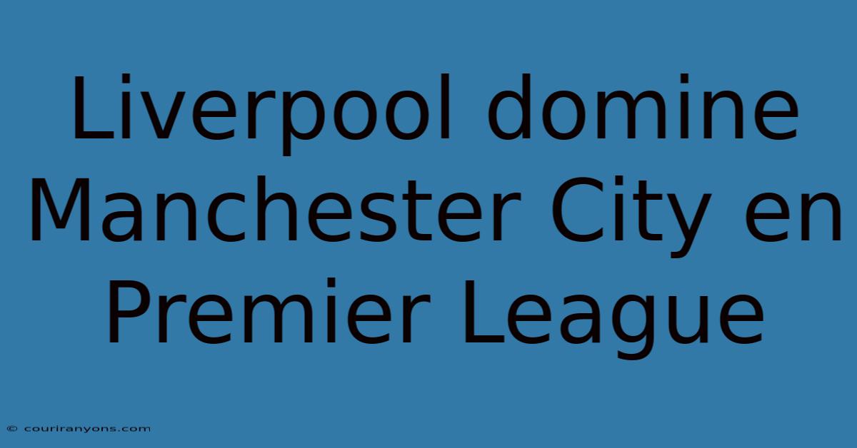 Liverpool Domine Manchester City En Premier League