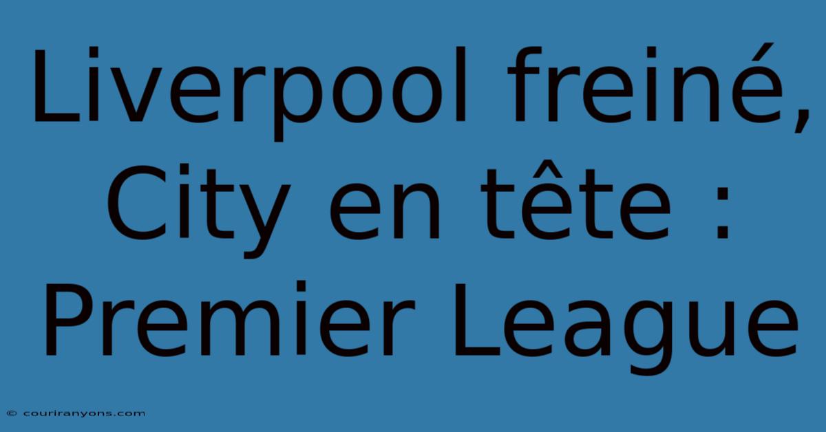 Liverpool Freiné, City En Tête : Premier League