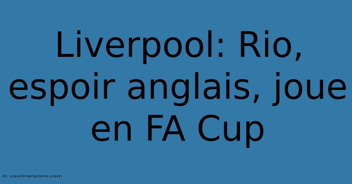 Liverpool: Rio, Espoir Anglais, Joue En FA Cup