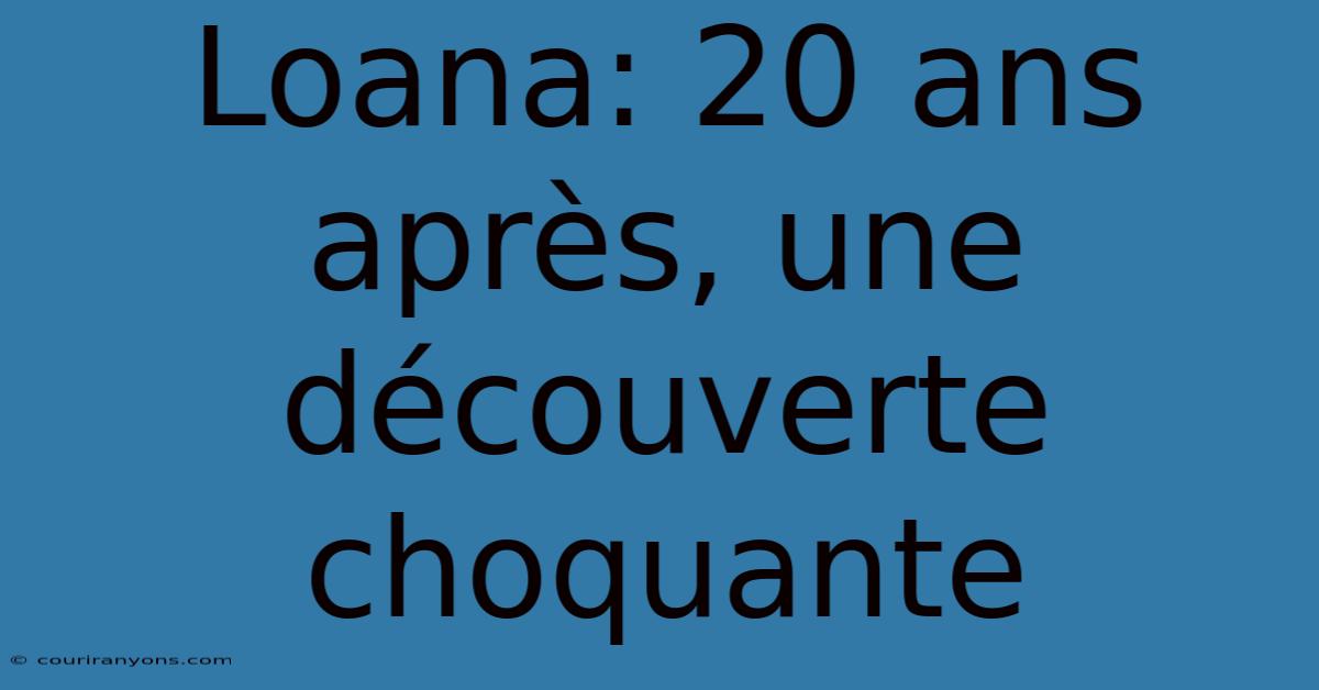 Loana: 20 Ans Après, Une Découverte Choquante