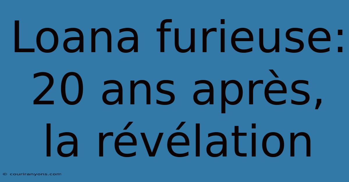 Loana Furieuse: 20 Ans Après, La Révélation